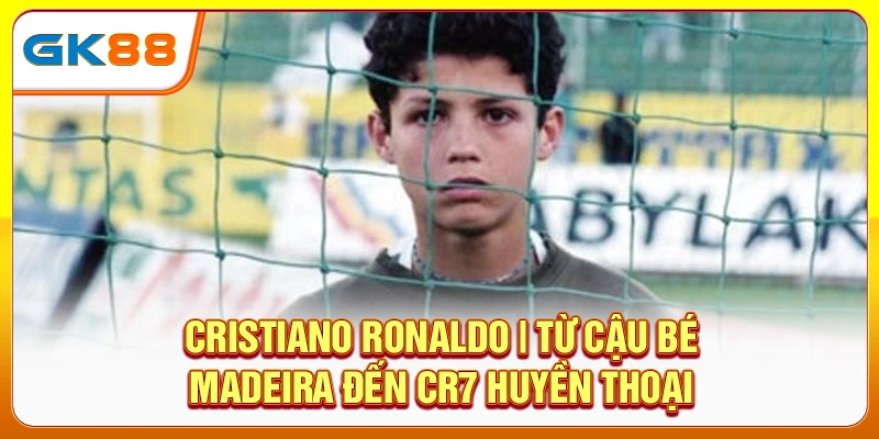 cristiano-ronaldo-tu-cau-be-madeira-den-cr7-huyen-thoai