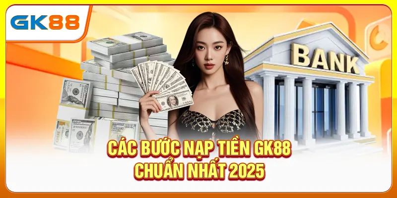 Các bước nạp tiền GK88 chuẩn nhất 2025