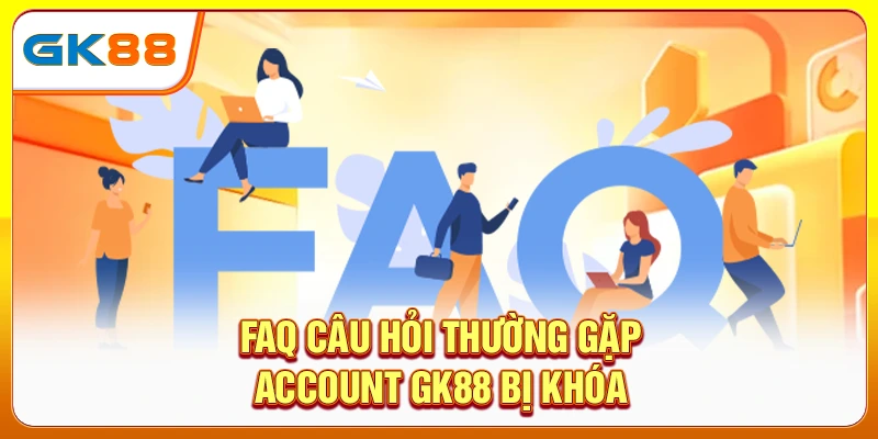 FAQ câu hỏi thường gặp account gk88 bị khóa
