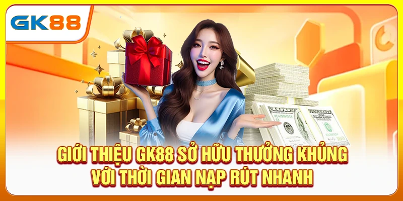 Giới thiệu GK88 sở hữu thưởng khủng với thời gian nạp rút nhanh