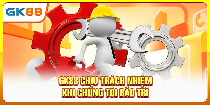 GK88 chịu trách nhiệm khi chúng tôi bảo trì