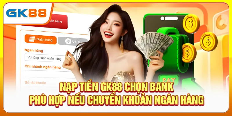 Nạp tiền Gk88 chọn bank phù hợp nếu chuyển khoản ngân hàng
