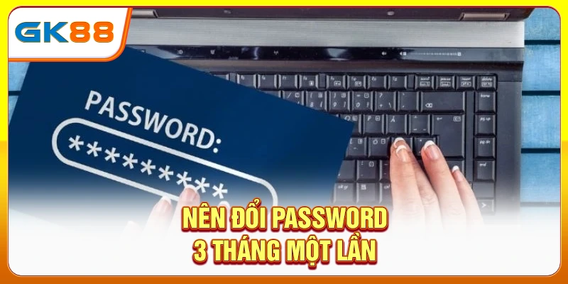 Nên đổi password 3 tháng một lần