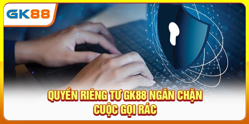 Quyền riêng tư GK88 ngăn chặn cuộc gọi rác