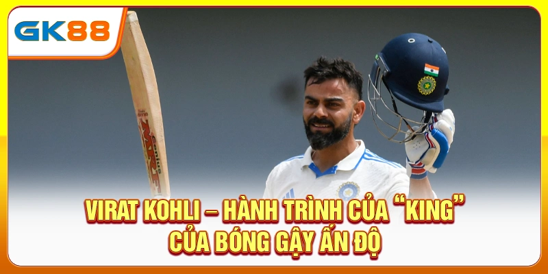 virat-kohli-–-hanh-trinh-cua-“king”-cua-bong-gay-an-do